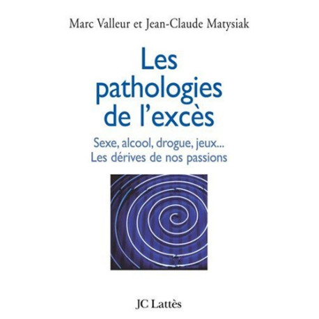 Les pathologies de l'excès : Drogue alcool jeux sexe... Les...