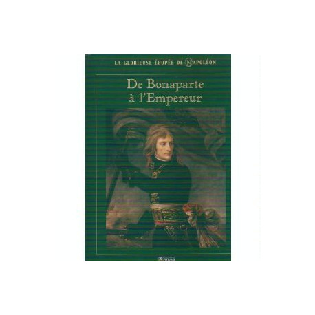 De Bonaparte à l'Empereur (La glorieuse épopée de Napoléon)