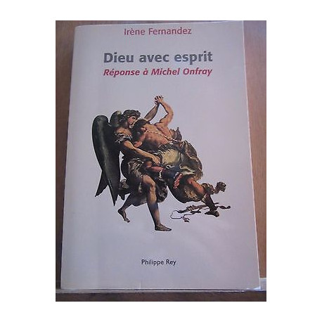 Irène fernandez Dieu avec esprit réponse à Michel onfray Philippe rey
