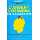 L'argent a ses raisons que la raison ignore: Les vraies...