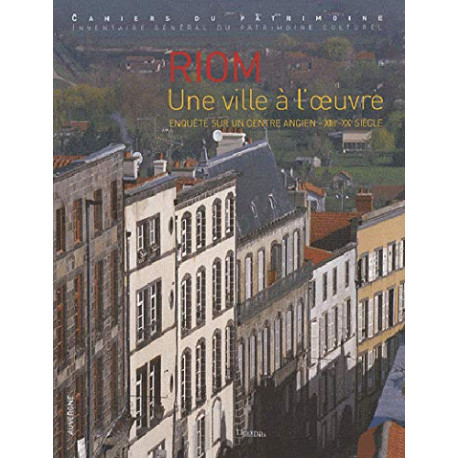 Riom une ville à l'oeuvre : Enquête sur un centre ancien XIIIe-XXe...