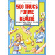 500 TRUCS FORME ET BEAUTE. Pour le bien-être de toute la famille