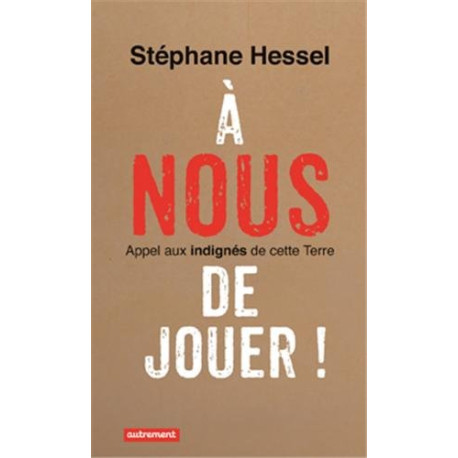 A nous de jouer ! : Appel aux indignés de cette Terre
