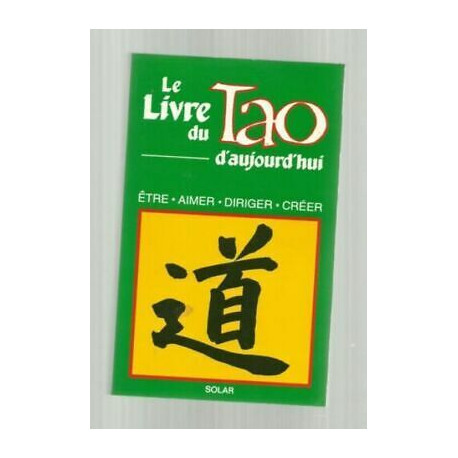 LE LIVRE DU TAO d'aujourd'hui Etre Aimer Diriger Créer