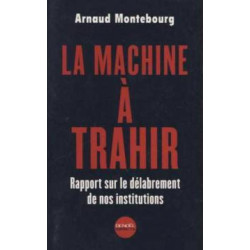 La machine à trahir. rapport sur le délabrement de nos institutions
