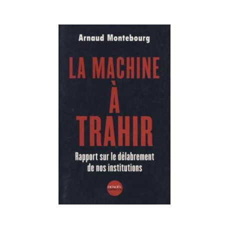 La machine à trahir. rapport sur le délabrement de nos institutions