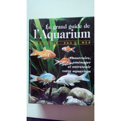 Le grand guide de l'aquarium. Construire aménager et entretenir...