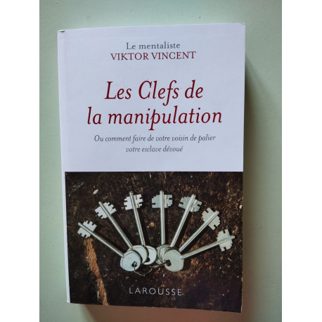 Les clefs de la manipulation: Ou comment faire de votre voisin de...