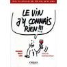Le vin j'y connais rien !!!: Avec les adresses des 100 vins qu'on aime Le vin j'y connais rien !!!: Avec les adresses des 100 vins qu'on aime