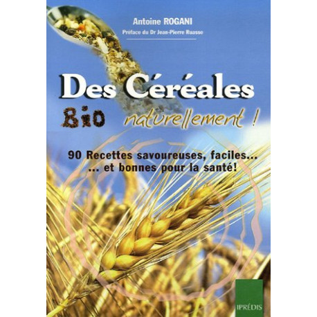 Des Céréales Bio Naturellement ! : 90 Recettes faciles...