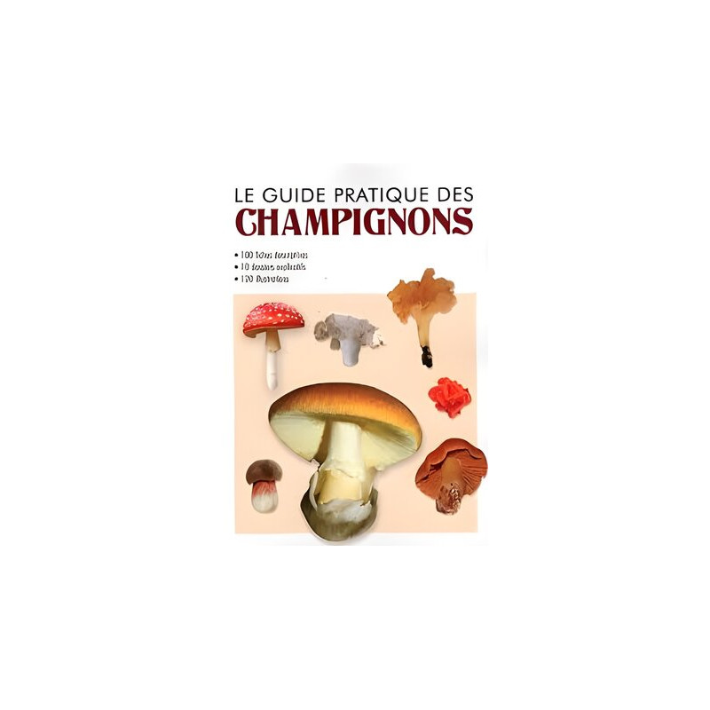 LE GUIDE PRATIQUE DES CHAMPIGNONS - 100 FICHES DESCRIPTIVES - 10...