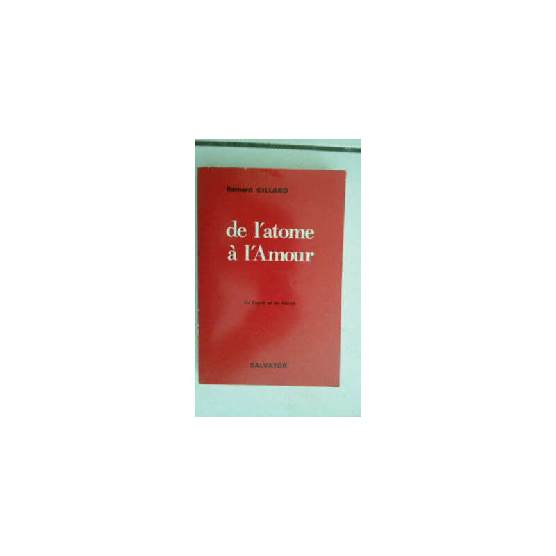 Bernard GILLARD De l' atome à l'Amour en Esprit et en Vérité