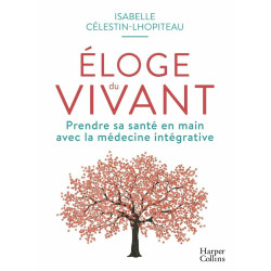 Éloge du vivant: Prendre sa santé en main avec la médecine intégrative