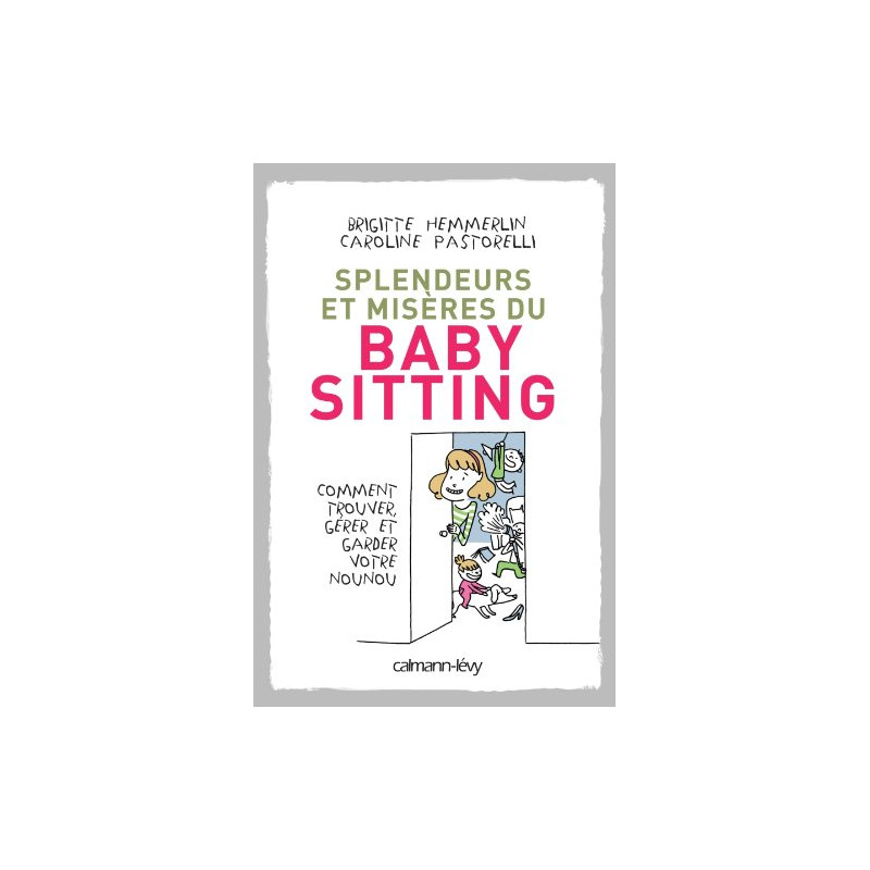 Splendeurs et misères du baby-sitting: Comment trouver gérer et...