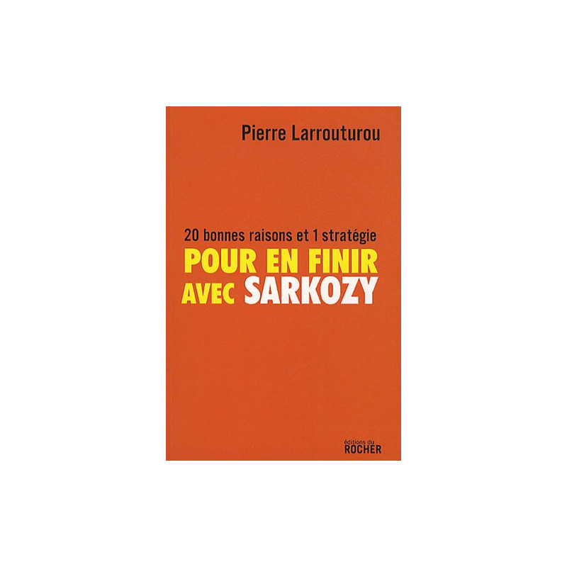 Pour en finir avec Sarkozy : 20 bonnes raisons et 1 stratégie