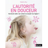 L'autorité en douceur: Comment aider son enfant à accepter les règles