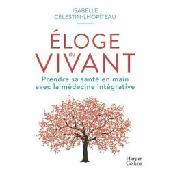 Éloge du vivant: Prendre sa santé en main avec la médecine intégrative