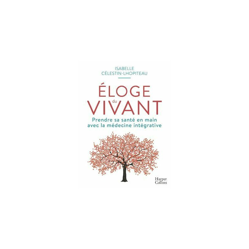 Éloge du vivant: Prendre sa santé en main avec la médecine intégrative