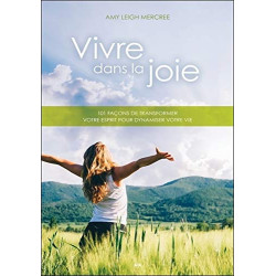 Vivre dans la joie - 101 façons de transformer votre esprit pour...