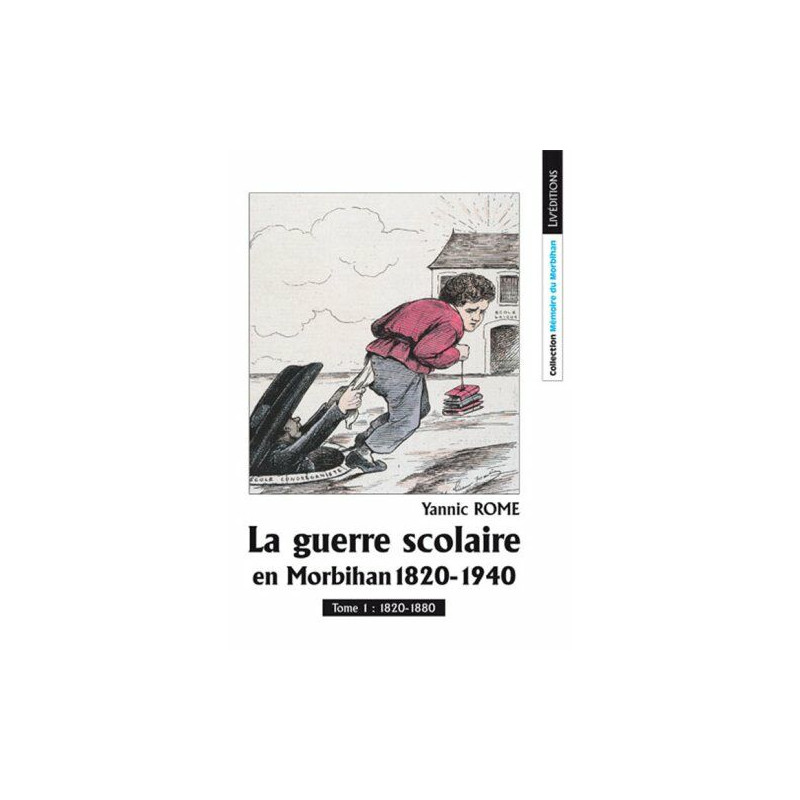La Guerre Scolaire en Morbihan 1820-1940 Tome 1 La Guerre Scolaire en Morbihan 1820-1940 Tome 1
