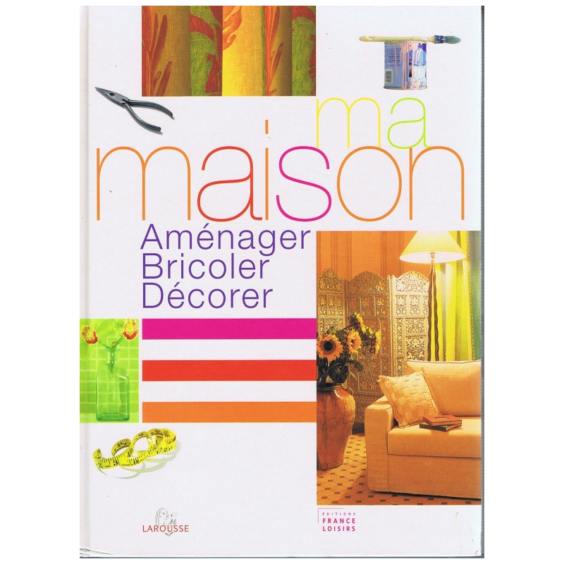 Ma maison : Aménager bricoler décorer
