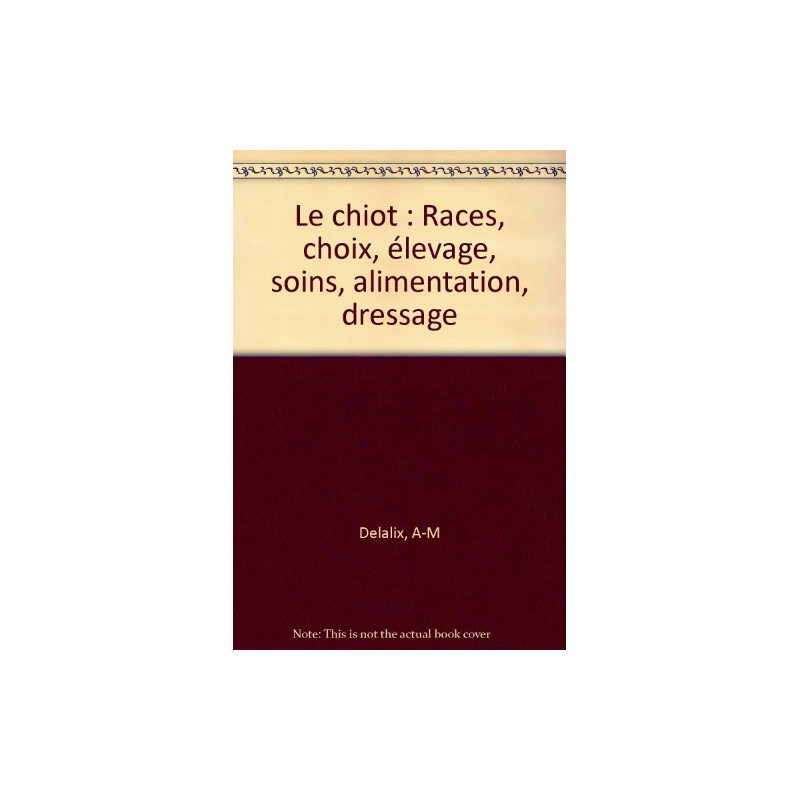 Le chiot : Races choix élevage soins alimentation dressage