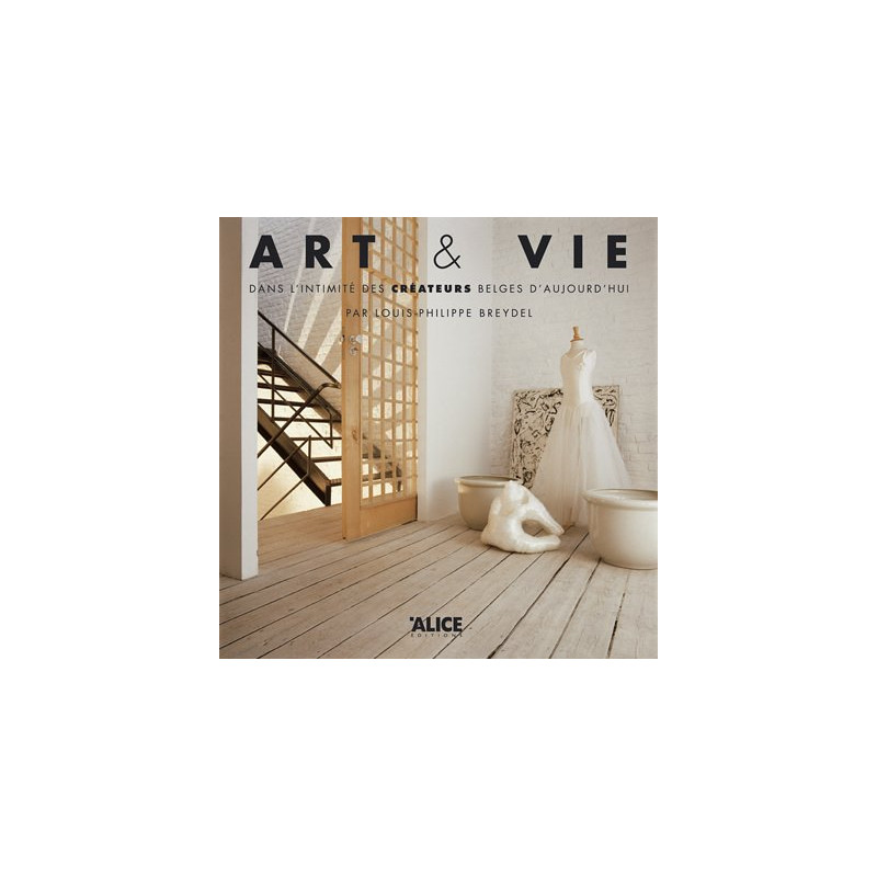 Art et vie. Dans l'intimité des créateurs belges d'aujourd'hui