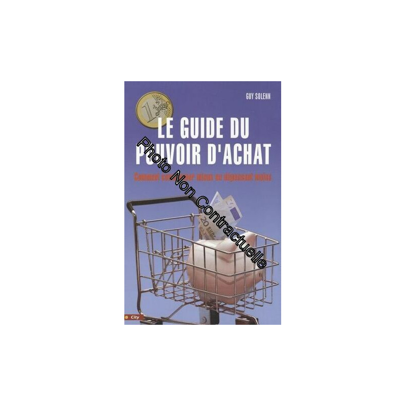 Le Guide Du Pouvoir D'achat - Comment Consommer Mieux En Dépensant...