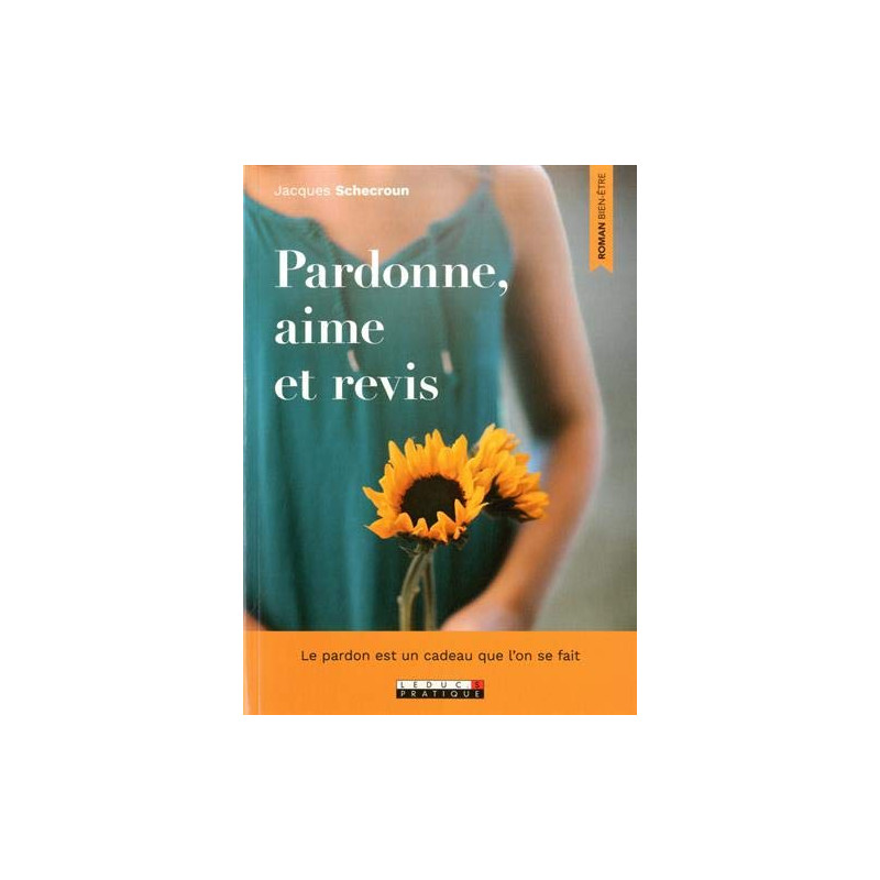 Pardonne aime et revis: Le pardon est un cadeau que l'on se fait