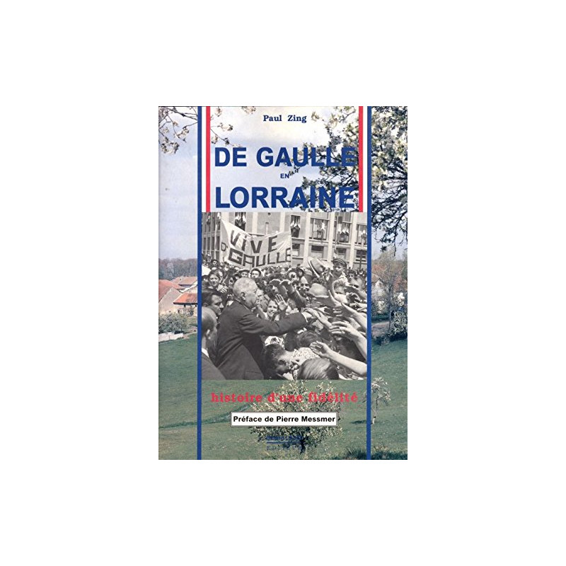 De gaulle en lorraine : histoire d'une fidelite