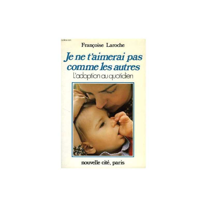 Je ne t'aimerai pas comme les autres : L'adoption au quotidien Je ne t'aimerai pas comme les autres : L'adoption au quotidien