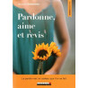 Pardonne aime et revis: Le pardon est un cadeau que l'on se fait