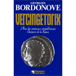 Vercingétorix: AVEC LUI COMMENCE VERITABLEMENT L'HISTOIRE DE LA FRANCE