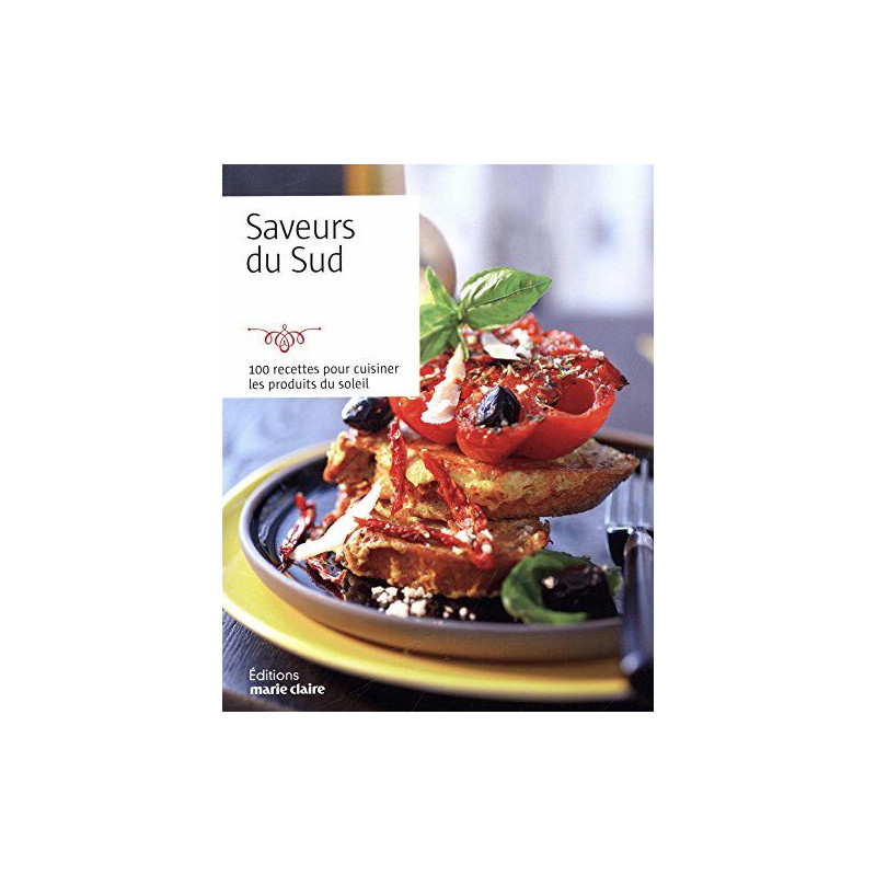 Saveurs du sud : 100 recettes pour cuisiner les produits du soleil Saveurs du sud : 100 recettes pour cuisiner les produits du soleil