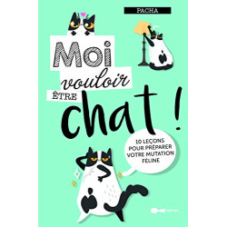 Moi vouloir être chat ! : 10 leçons pour préparer votre mutation...