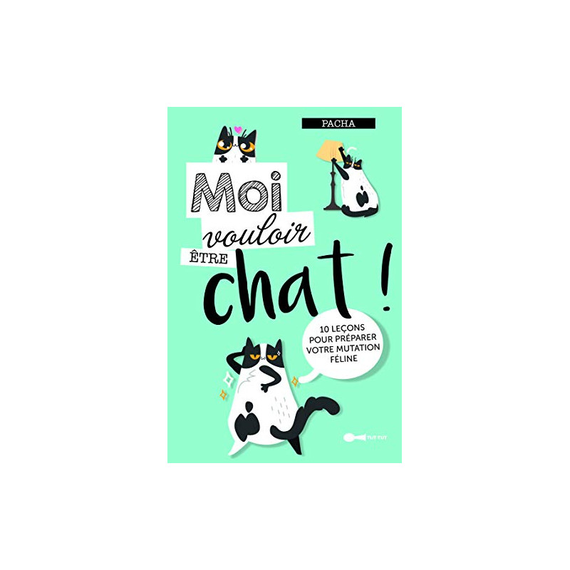 Moi vouloir être chat ! : 10 leçons pour préparer votre mutation...