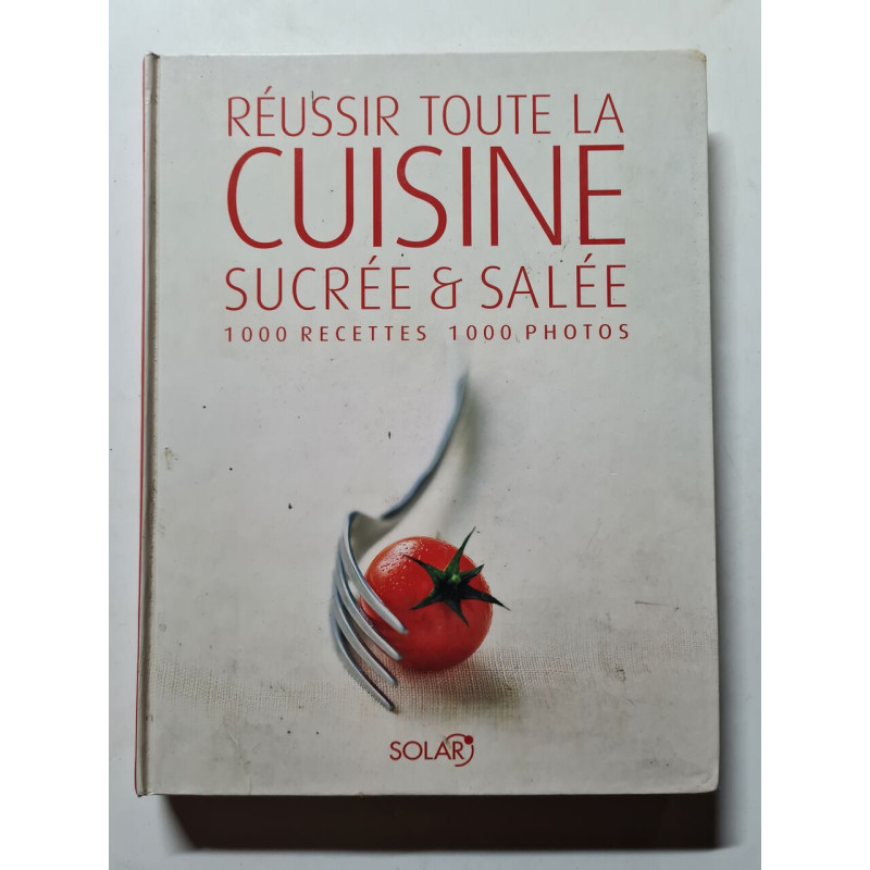 Réussir toute la cuisine sucrée et salée: 1000 Recettes 1000 photos