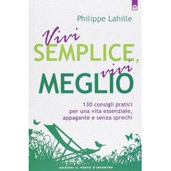 Vivi semplice vivi meglio. 130 consigli pratici per una vita...
