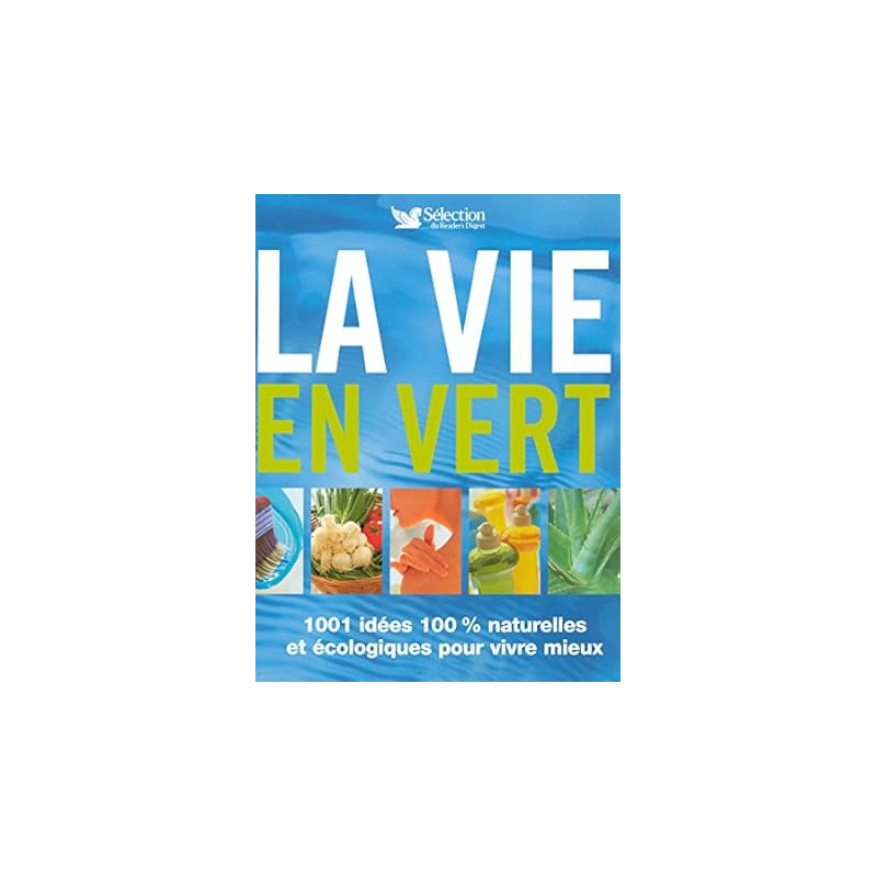 La vie en vert : 1001 Idées 100% naturelles et écologiques pour...