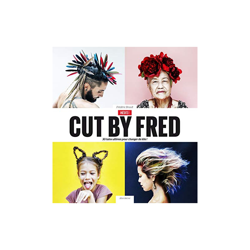 Cut by Fred / Inédits !: 30 tutos ultimes pour changer de tête