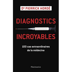 Diagnostics incroyables : 100 cas extraordinaires de la médecine