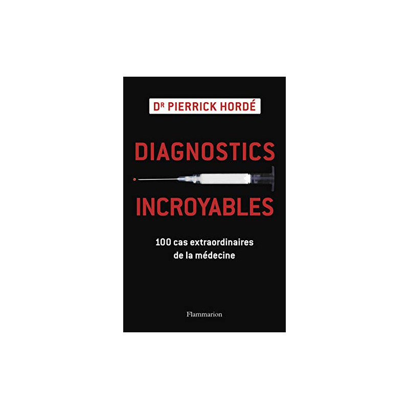 Diagnostics incroyables : 100 cas extraordinaires de la médecine