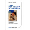 J'aide mon enfant a se concentrer : Une méthode pour favoriser sa...