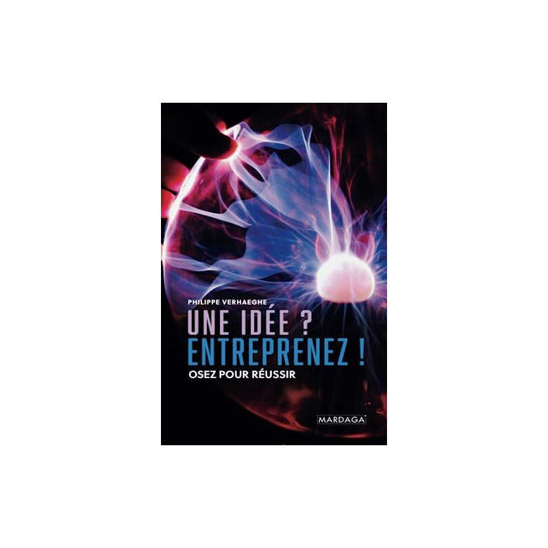 Une idée ? Entreprenez !: Osez pour réussir