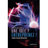 Une idée ? Entreprenez !: Osez pour réussir