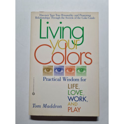 Living Your Colors: Practical Wisdom for Life Love Work and Play