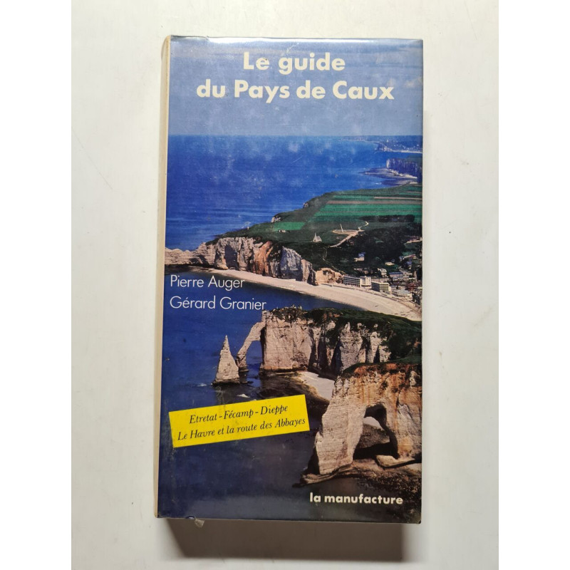 Le guide du pays de caux / etretat fecamp dieppe le havre et la...