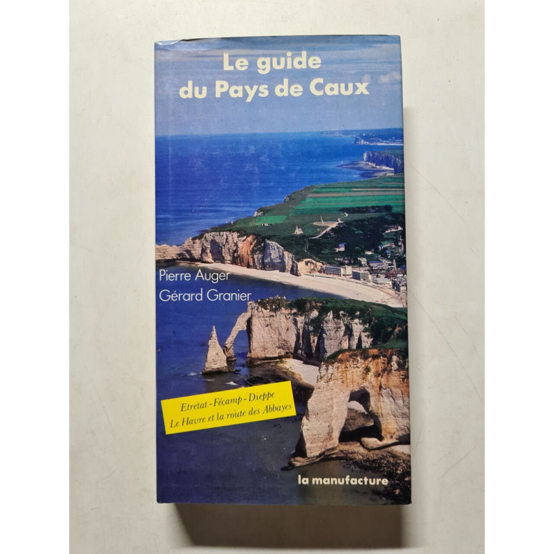 Le guide du pays de caux / etretat fecamp dieppe le havre et la...