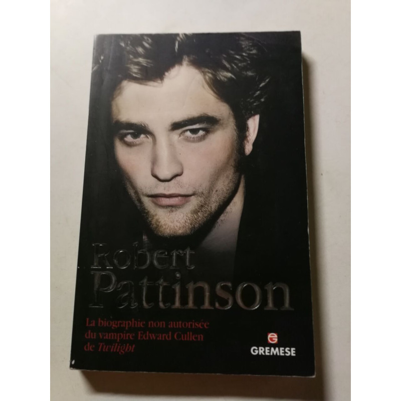 Robert Pattinson: La biographie non autorisée du vampire Edward...