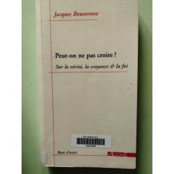Peut-on ne pas croire ?: Sur la vérité la croyance et la foi
